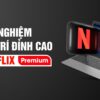 Tài khoản Netflix Premium 4k - 1 tháng
