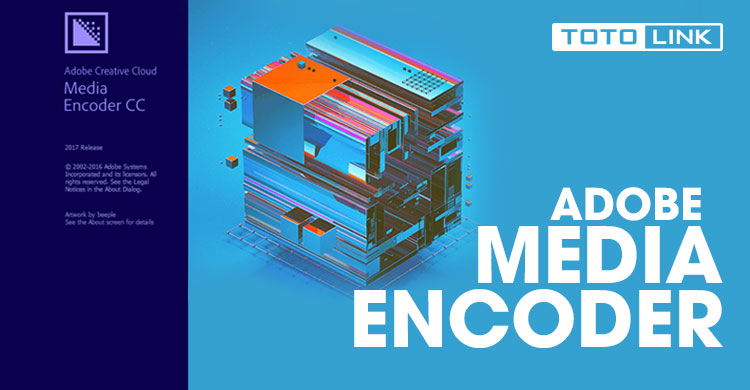 Adobe Media Encoder và những ứng dụng tuyệt vời của nó - TOTOLINK Việt Nam